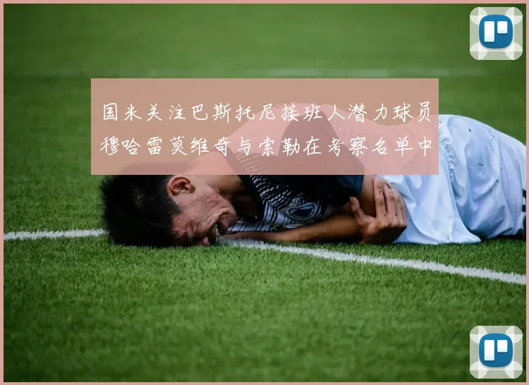 国米关注巴斯托尼接班人潜力球员穆哈雷莫维奇与索勒在考察名单中