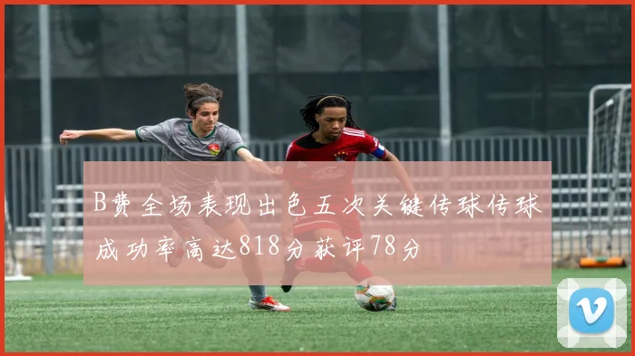 B费全场表现出色五次关键传球传球成功率高达818分获评78分