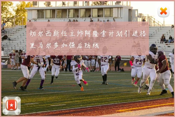 切尔西新任主帅阿隆索计划引进格里马尔多加强后防线