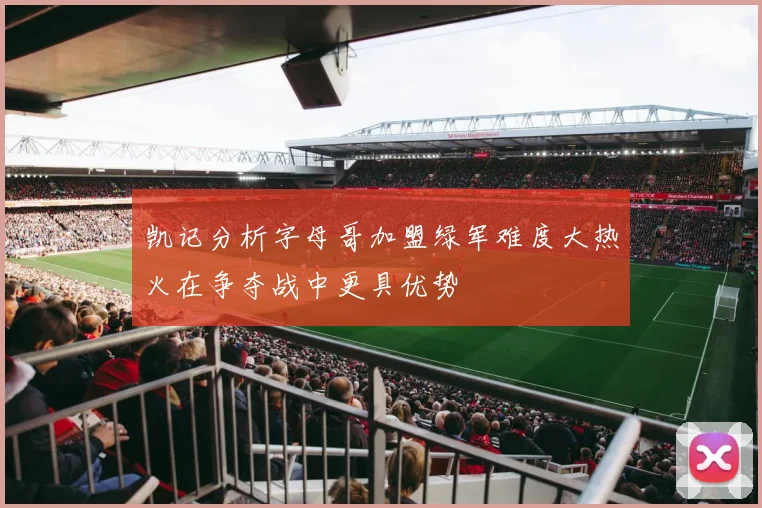 凯记分析字母哥加盟绿军难度大热火在争夺战中更具优势