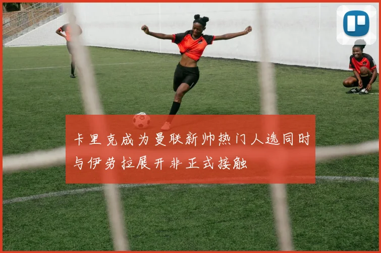 卡里克成为曼联新帅热门人选同时与伊劳拉展开非正式接触
