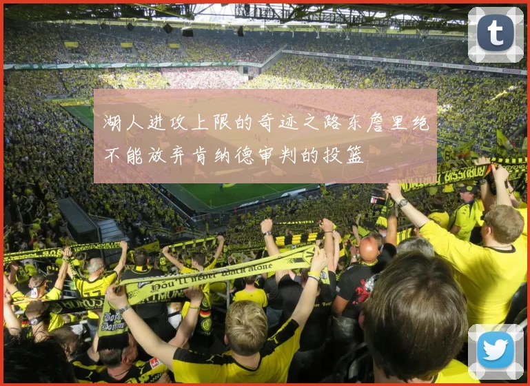 湖人进攻上限的奇迹之路东詹里绝不能放弃肯纳德审判的投篮