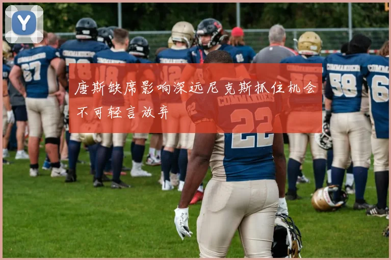 唐斯缺席影响深远尼克斯抓住机会不可轻言放弃