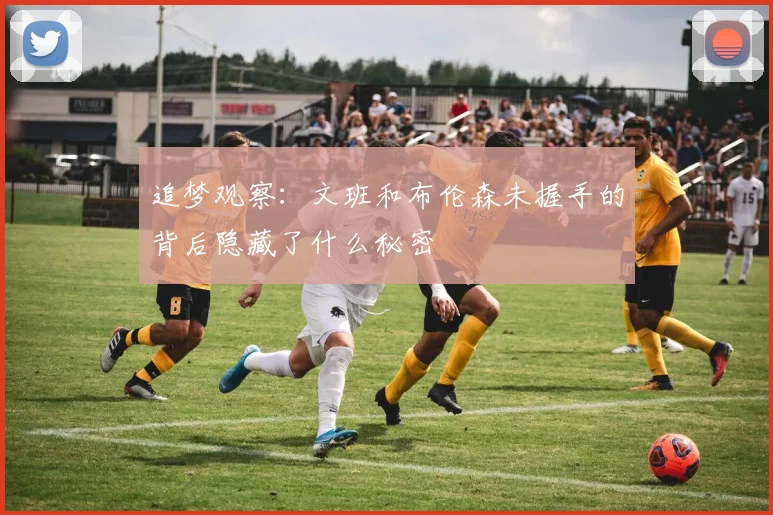 追梦观察：文班和布伦森未握手的背后隐藏了什么秘密