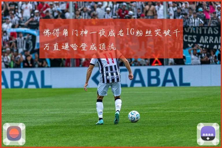 佛得角门神一夜成名IG粉丝突破千万直逼哈登成顶流